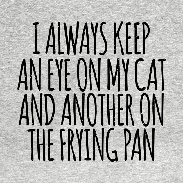 I Always Keep An Eye On My Cat And Another On The Frying Pan is a cool Animals design for topics and interests in cats, pets, animals. This design makes a fun novelty gift for everyone and any occasion. by shopbudgets